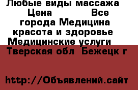 Любые виды массажа. › Цена ­ 1 000 - Все города Медицина, красота и здоровье » Медицинские услуги   . Тверская обл.,Бежецк г.